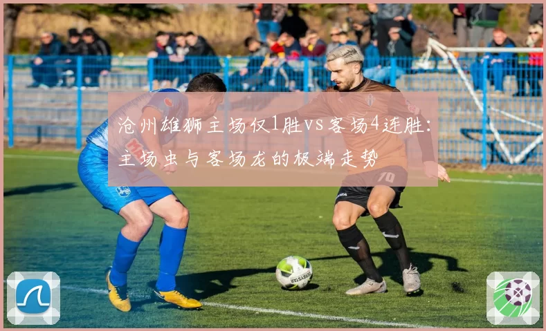 沧州雄狮主场仅1胜vs客场4连胜:主场虫与客场龙的极端走势