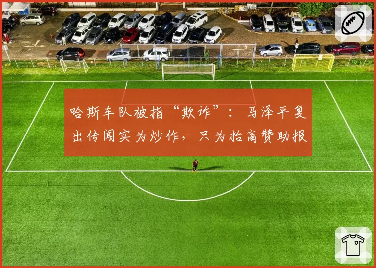 哈斯车队被指“欺诈”:马泽平复出传闻实为炒作,只为抬高赞助报价