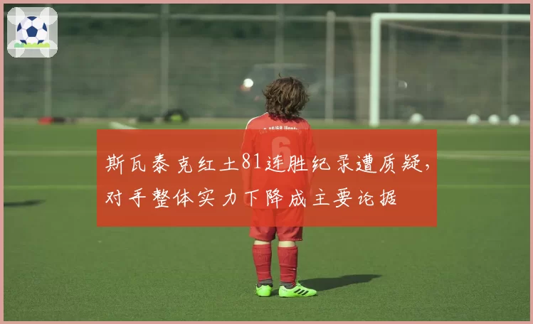 斯瓦泰克红土81连胜纪录遭质疑,对手整体实力下降成主要论据