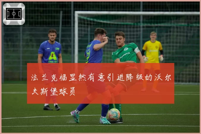 法兰克福显然有意引进降级的沃尔夫斯堡球员