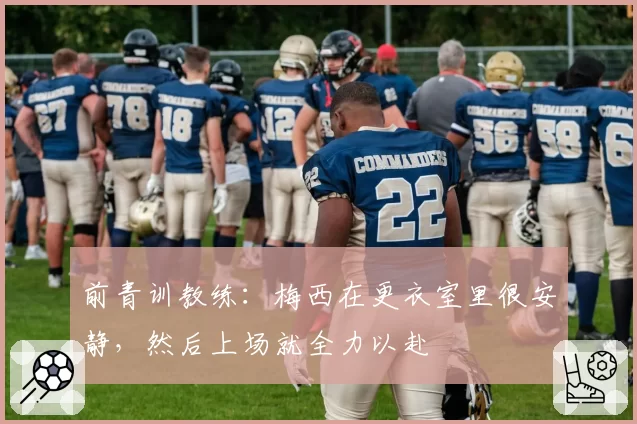 前青训教练：梅西在更衣室里很安静，然后上场就全力以赴