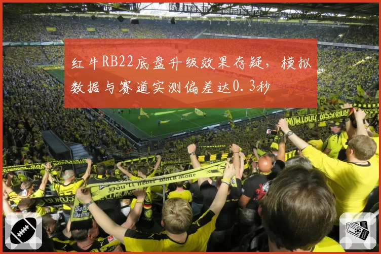 红牛RB22底盘升级效果存疑，模拟数据与赛道实测偏差达0.3秒