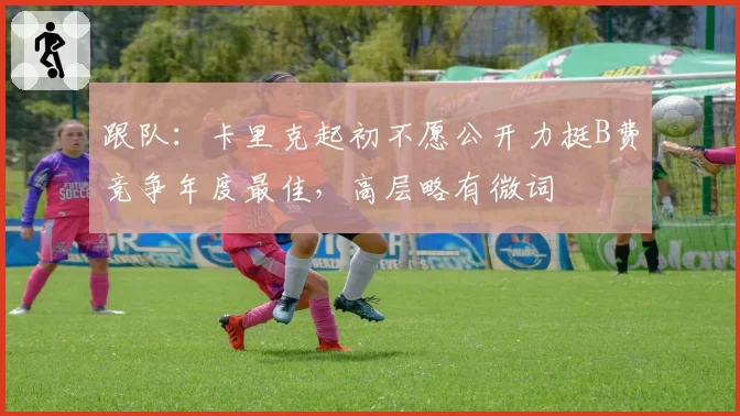 跟队：卡里克起初不愿公开力挺B费竞争年度最佳，高层略有微词