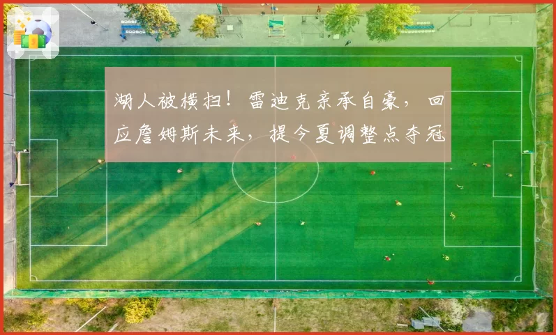 湖人被横扫！雷迪克亲承自豪，回应詹姆斯未来，提今夏调整点夺冠