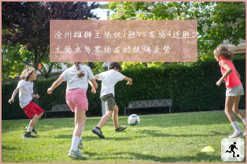 沧州雄狮主场仅1胜vs客场4连胜:主场虫与客场龙的极端走势