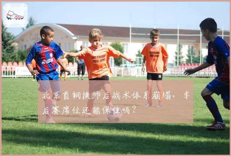 北京首钢换帅后战术体系崩塌，季后赛席位还能保住吗？