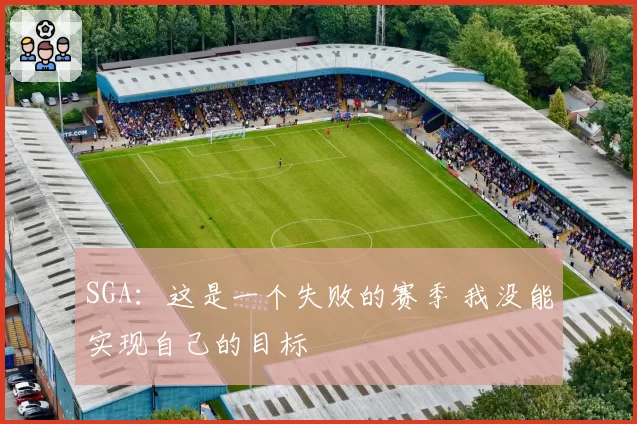 SGA:这是一个失败的赛季 我没能实现自己的目标